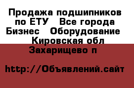 Продажа подшипников по ЕТУ - Все города Бизнес » Оборудование   . Кировская обл.,Захарищево п.